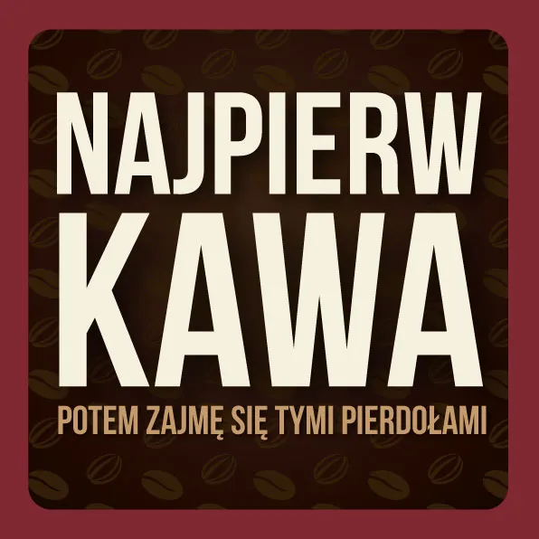 Podkładka pod kubek - Najpierw kawa potem zajmę się tymi pierdołami