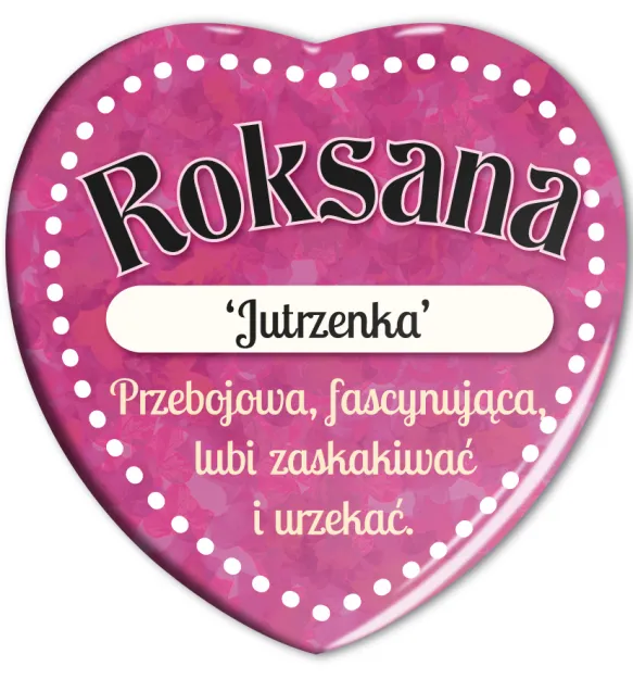 Magnes serce - Roksana. Jutrzenka. Przebojowa, fascynująca, lubi zaskakiwać i urzekać.