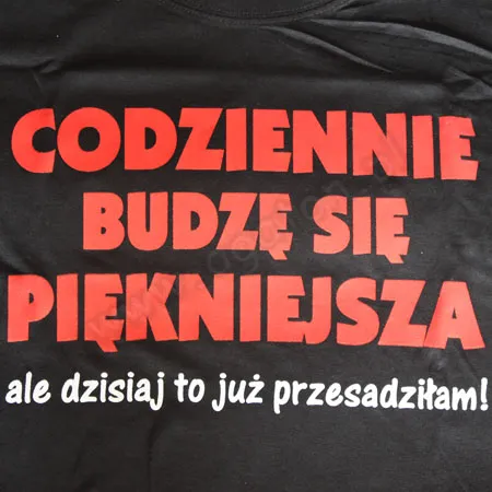 Koszulka - Codziennie budzę się piękniejsza, ale dzisiaj to już przesadziłam!