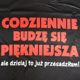 Koszulka - Codziennie budzę się piękniejsza, ale dzisiaj to już przesadziłam!