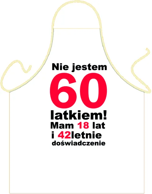 Fartuszek - Nie jestem 60 latkiem!!! Mam 18 lat i 42 letnie doświadczenie