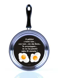 Patelnia z jajem mala - (jajka) A gdybyś z kimś tam, coś tam, nie daj Boże,  to przysięgam, że na tej patelni jajka Ci  usmażę