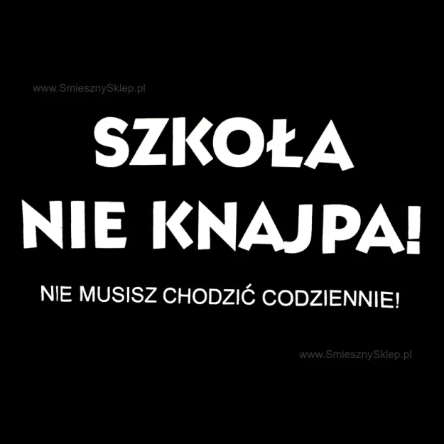 Koszulka - Szkoła nie knajpa nie musisz chodzić codziennie!