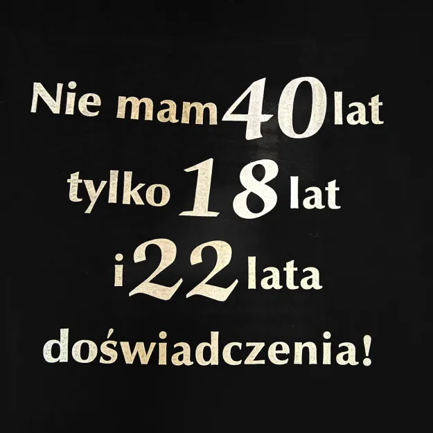 Koszulka - Nie mam 40 lat, tylko 18 lat i 22 lata doświadczenia