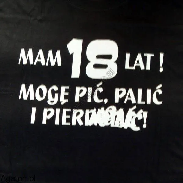 Koszulka - Mam 18 lat, mogę pić, palić i pier...