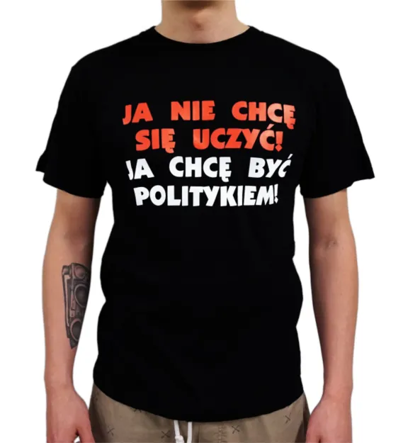 Koszulka - Ja nie chcę się uczyć, ja chcę być politykiem