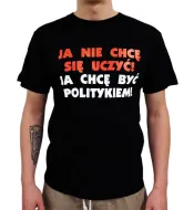 Koszulka - Ja nie chcę się uczyć, ja chcę być politykiem