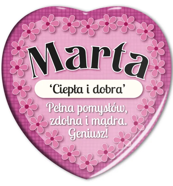 Magnes serce - Marta. Ciepła i dobra. Pełna pomysłów, zdolna i mądra. Geniusz!